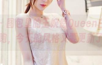 嗲囡囡 - 图包里的王婉悠Queen白丝私房偷跑,今天的风格又要更新了!
