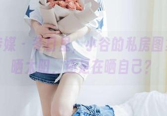 物恋传媒 - 冬日里,小谷的私房图集是在晒太阳,还是在晒自己?